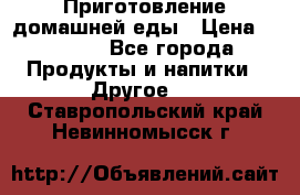 Приготовление домашней еды › Цена ­ 3 500 - Все города Продукты и напитки » Другое   . Ставропольский край,Невинномысск г.